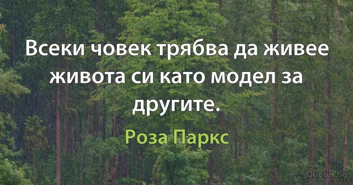 Всеки човек трябва да живее живота си като модел за другите. (Роза Паркс)