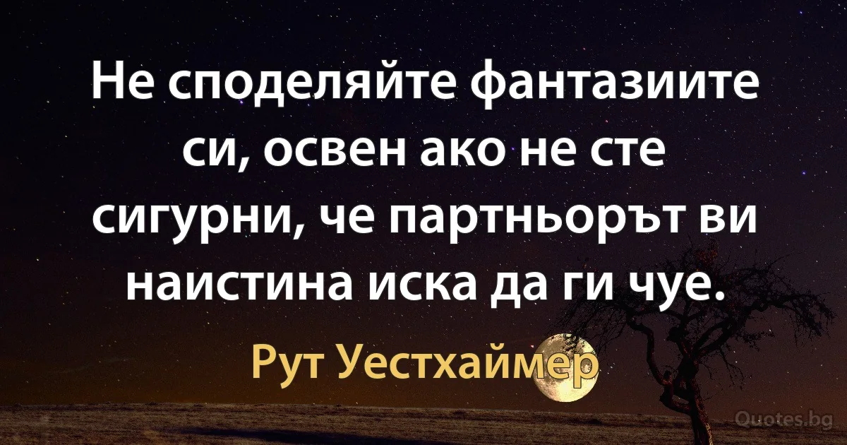 Не споделяйте фантазиите си, освен ако не сте сигурни, че партньорът ви наистина иска да ги чуе. (Рут Уестхаймер)