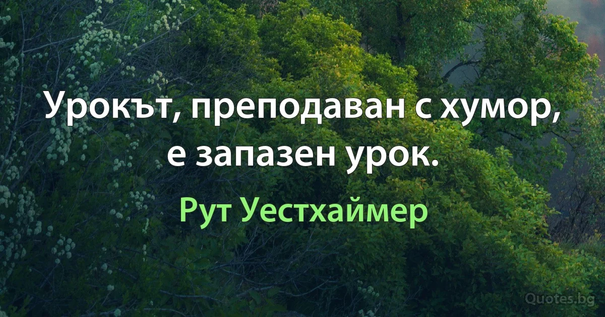 Урокът, преподаван с хумор, е запазен урок. (Рут Уестхаймер)