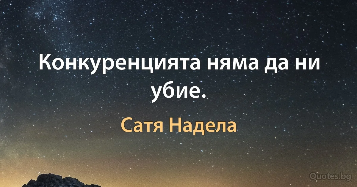 Конкуренцията няма да ни убие. (Сатя Надела)