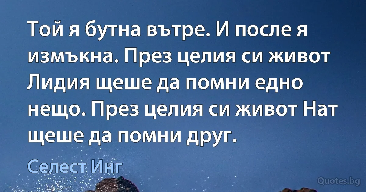 Той я бутна вътре. И после я измъкна. През целия си живот Лидия щеше да помни едно нещо. През целия си живот Нат щеше да помни друг. (Селест Инг)