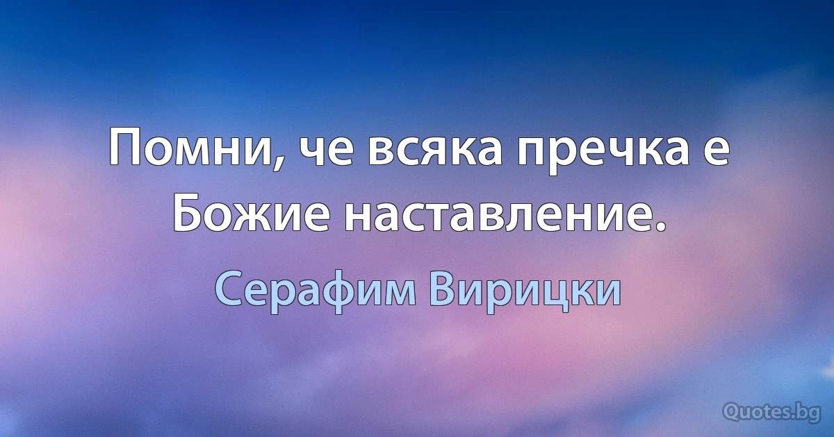 Помни, че всяка пречка е Божие наставление. (Серафим Вирицки)