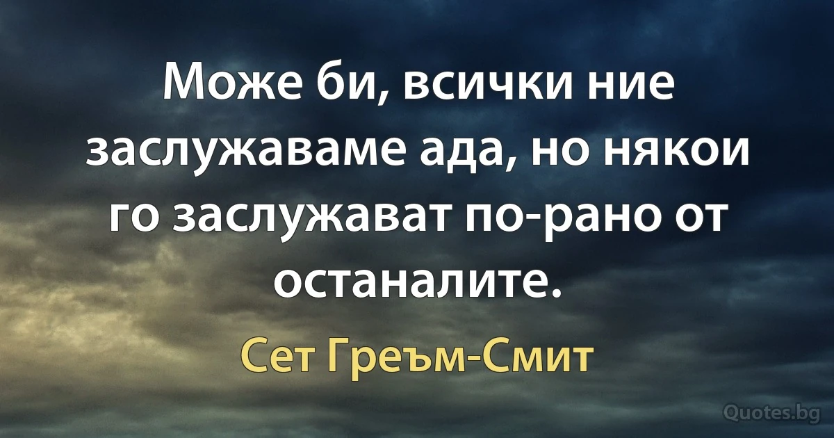 Може би, всички ние заслужаваме ада, но някои го заслужават по-рано от останалите. (Сет Греъм-Смит)