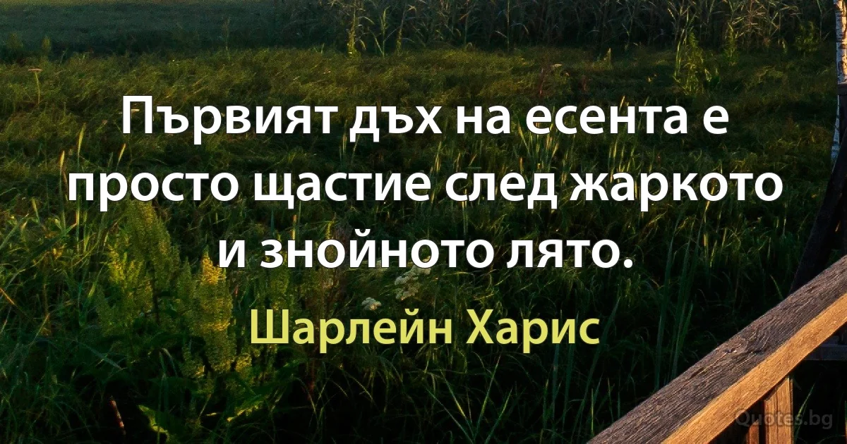 Първият дъх на есента е просто щастие след жаркото и знойното лято. (Шарлейн Харис)