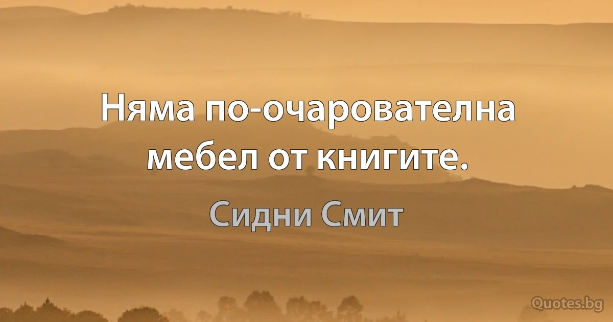 Няма по-очарователна мебел от книгите. (Сидни Смит)