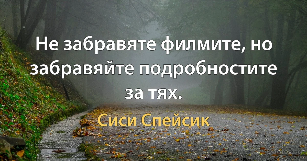 Не забравяте филмите, но забравяйте подробностите за тях. (Сиси Спейсик)