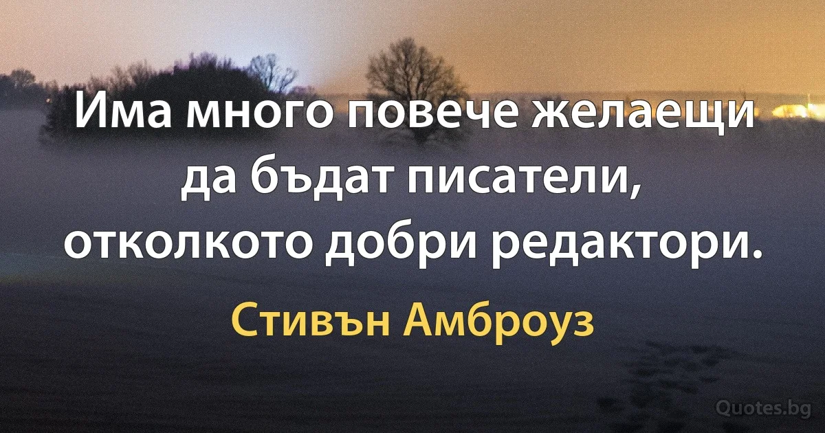 Има много повече желаещи да бъдат писатели, отколкото добри редактори. (Стивън Амброуз)