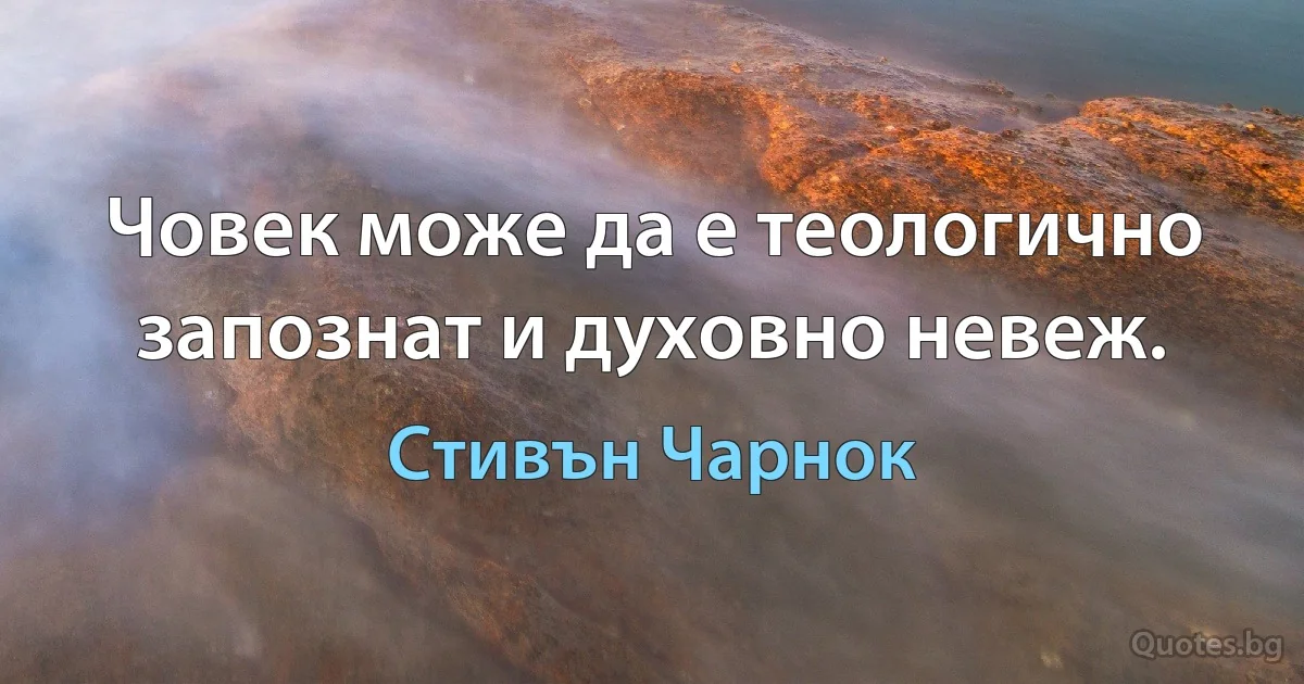 Човек може да е теологично запознат и духовно невеж. (Стивън Чарнок)