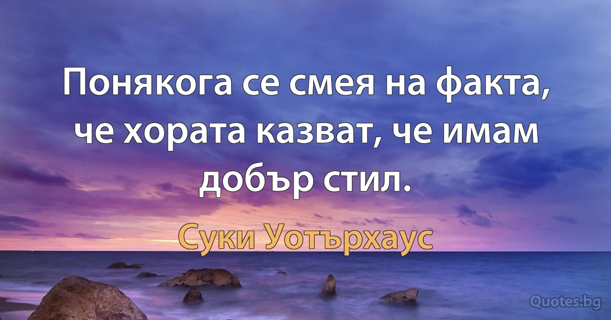 Понякога се смея на факта, че хората казват, че имам добър стил. (Суки Уотърхаус)