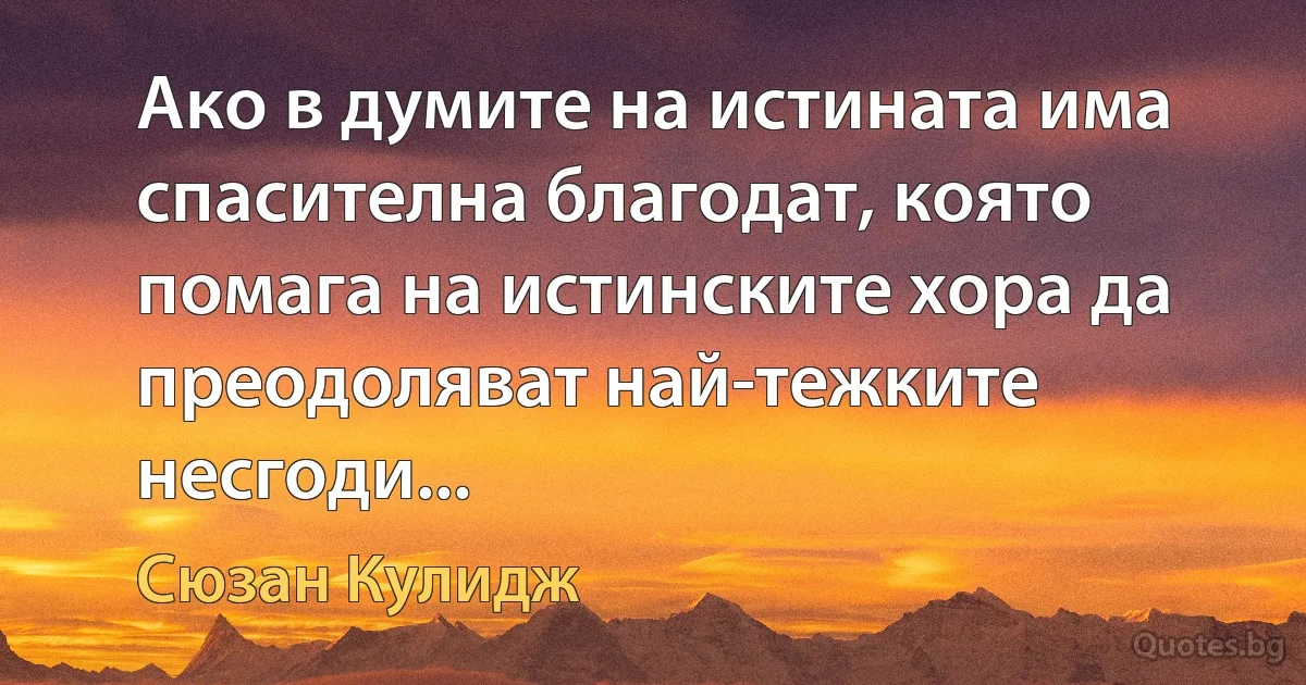 Ако в думите на истината има спасителна благодат, която помага на истинските хора да преодоляват най-тежките несгоди... (Сюзан Кулидж)