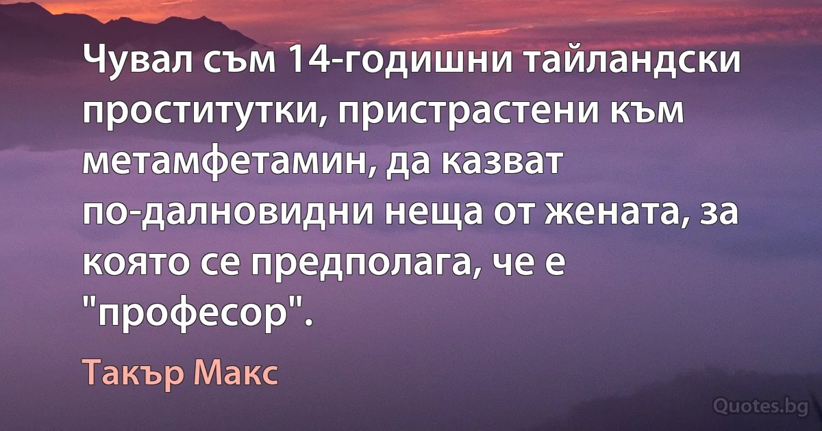 Чувал съм 14-годишни тайландски проститутки, пристрастени към метамфетамин, да казват по-далновидни неща от жената, за която се предполага, че е "професор". (Такър Макс)