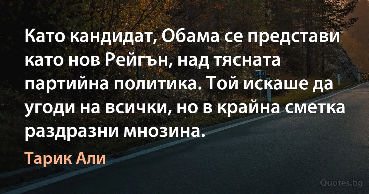 Като кандидат, Обама се представи като нов Рейгън, над тясната партийна политика. Той искаше да угоди на всички, но в крайна сметка раздразни мнозина. (Тарик Али)