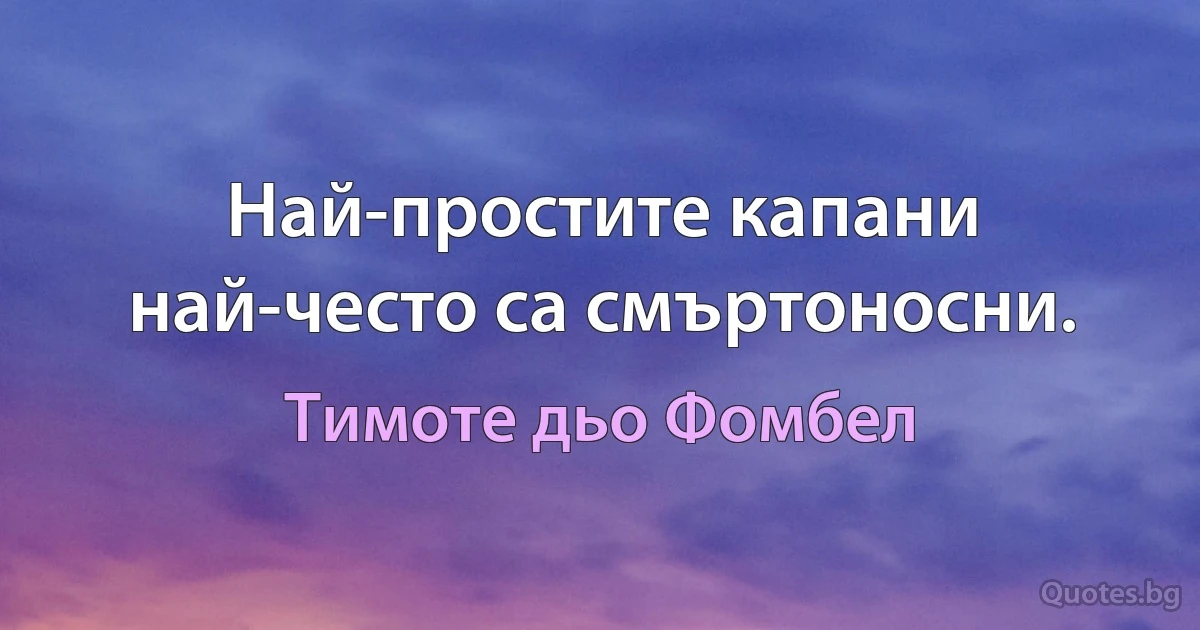 Най-простите капани най-често са смъртоносни. (Тимоте дьо Фомбел)