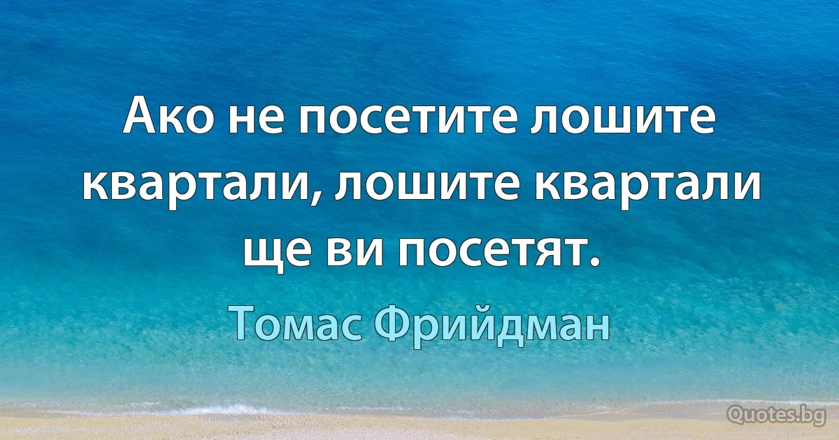 Ако не посетите лошите квартали, лошите квартали ще ви посетят. (Томас Фрийдман)