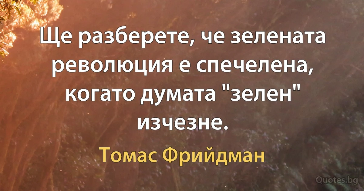 Ще разберете, че зелената революция е спечелена, когато думата "зелен" изчезне. (Томас Фрийдман)