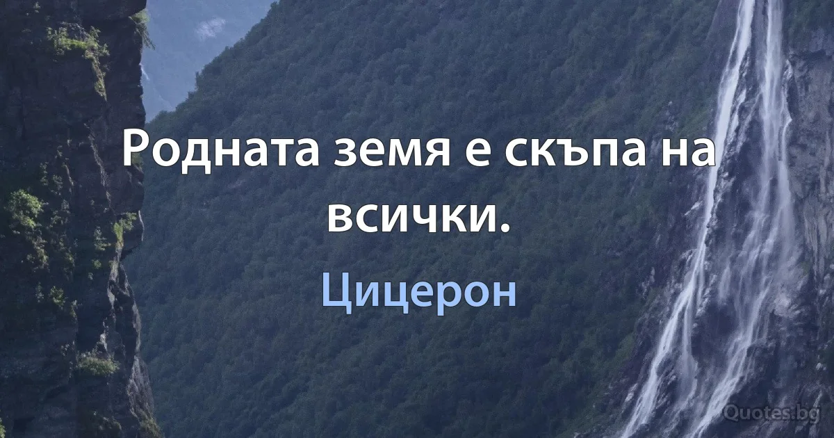 Родната земя е скъпа на всички. (Цицерон)