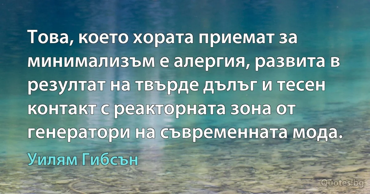 Това, което хората приемат за минимализъм е алергия, развита в резултат на твърде дълъг и тесен контакт с реакторната зона от генератори на съвременната мода. (Уилям Гибсън)