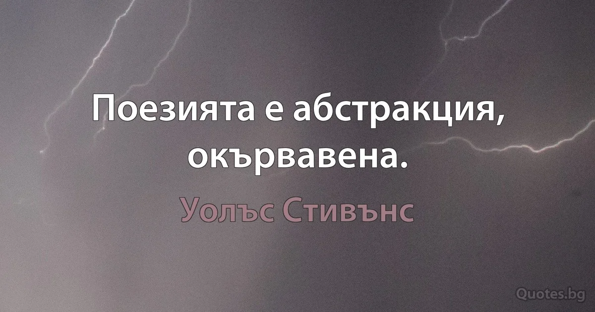 Поезията е абстракция, окървавена. (Уолъс Стивънс)