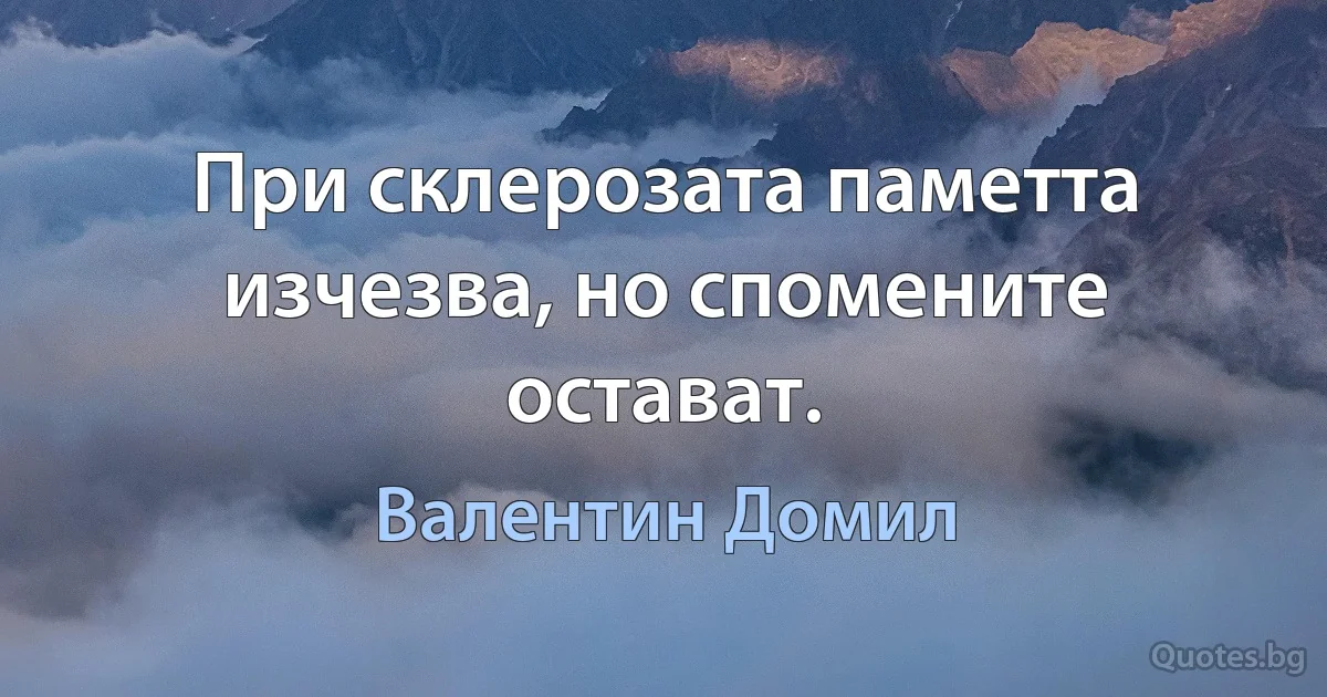 При склерозата паметта изчезва, но спомените остават. (Валентин Домил)