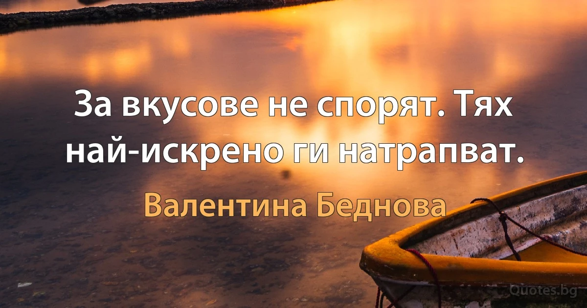 За вкусове не спорят. Тях най-искрено ги натрапват. (Валентина Беднова)