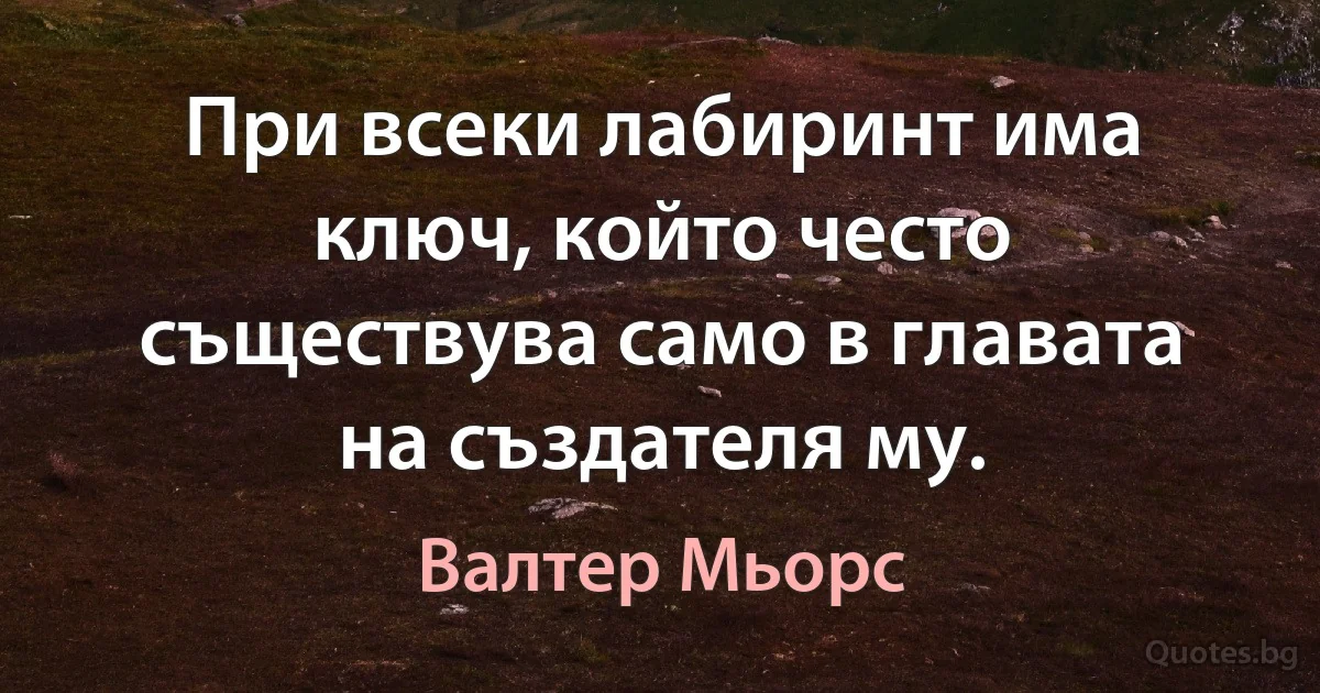 При всеки лабиринт има ключ, който често съществува само в главата на създателя му. (Валтер Мьорс)