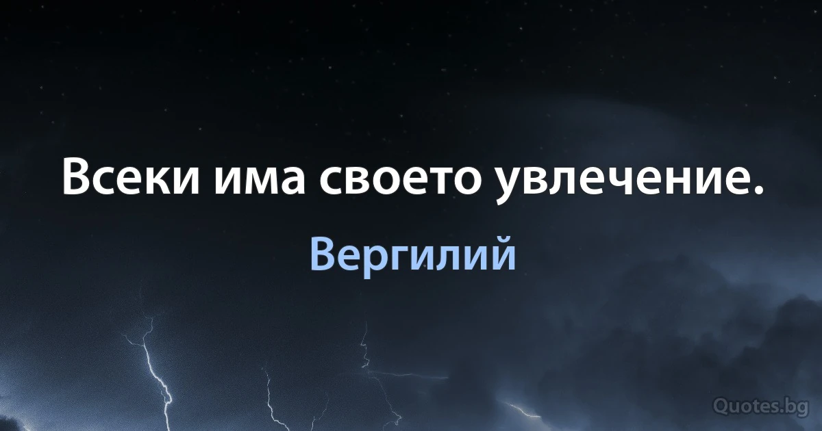 Всеки има своето увлечение. (Вергилий)