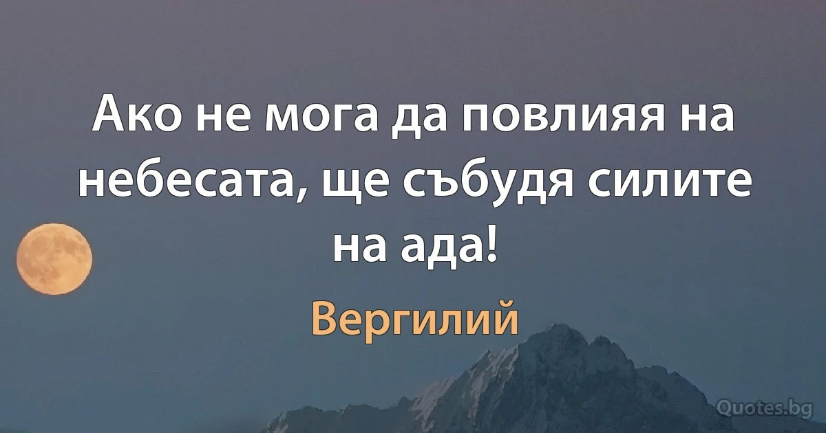 Ако не мога да повлияя на небесата, ще събудя силите на ада! (Вергилий)