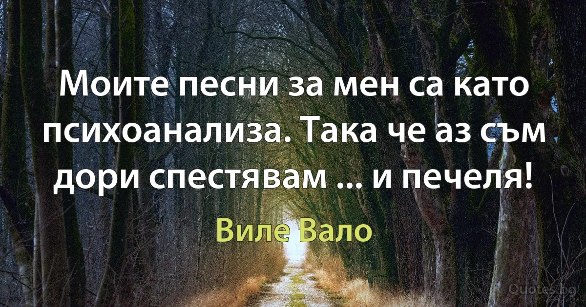 Моите песни за мен са като психоанализа. Така че аз съм дори спестявам ... и печеля! (Виле Вало)