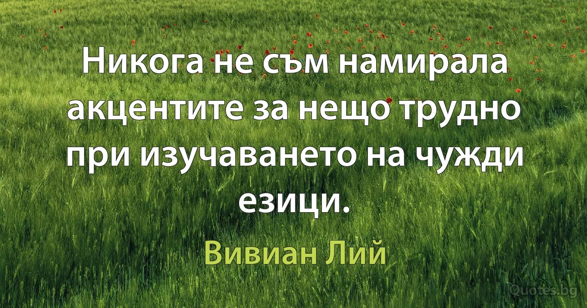 Никога не съм намирала акцентите за нещо трудно при изучаването на чужди езици. (Вивиан Лий)