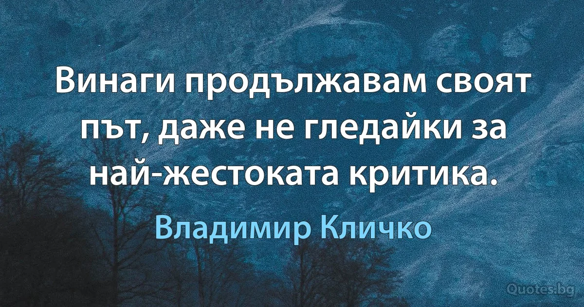 Винаги продължавам своят път, даже не гледайки за най-жестоката критика. (Владимир Кличко)