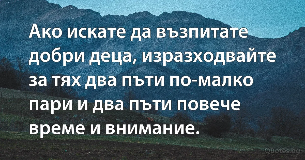 Ако искате да възпитате добри деца, изразходвайте за тях два пъти по-малко пари и два пъти повече време и внимание. (INZ BG)