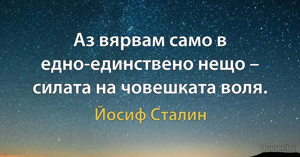 Аз вярвам само в едно-единствено нещо – силата на човешката воля. (Йосиф Сталин)