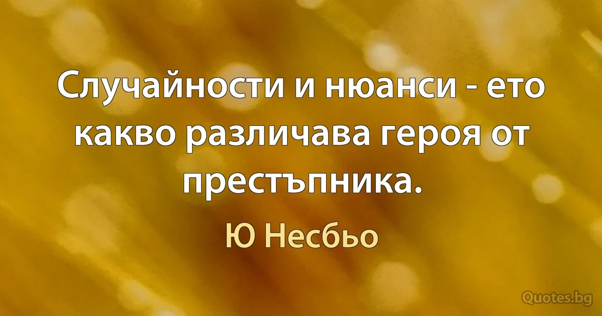 Случайности и нюанси - ето какво различава героя от престъпника. (Ю Несбьо)