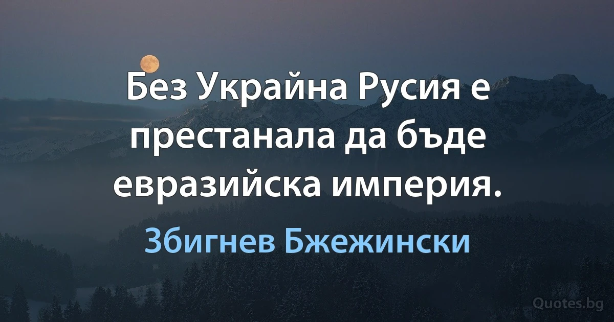 Без Украйна Русия е престанала да бъде евразийска империя. (Збигнев Бжежински)