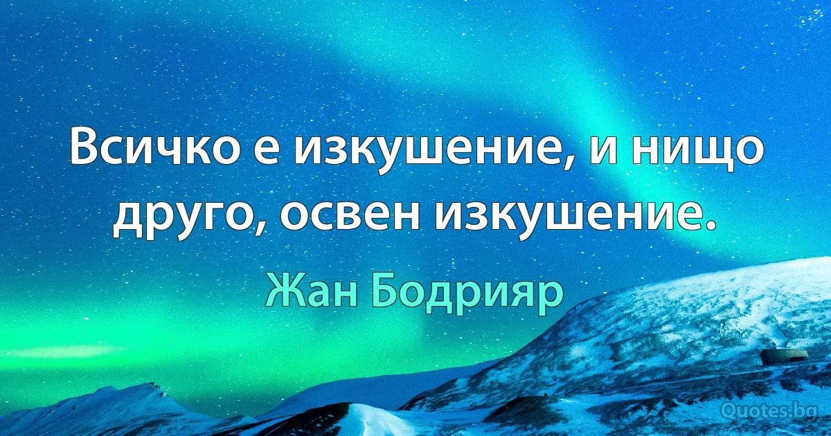 Всичко е изкушение, и нищо друго, освен изкушение. (Жан Бодрияр)