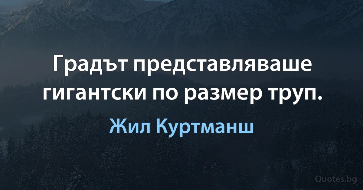 Градът представляваше гигантски по размер труп. (Жил Куртманш)