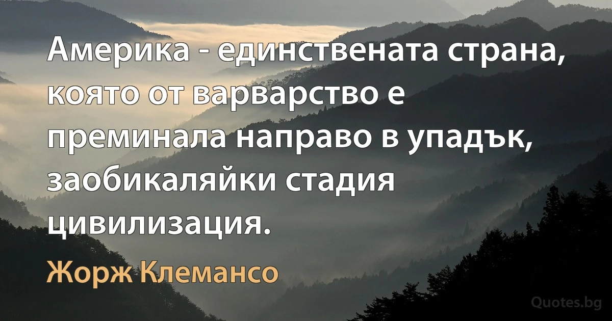 Америка - единствената страна, която от варварство е преминала направо в упадък, заобикаляйки стадия цивилизация. (Жорж Клемансо)