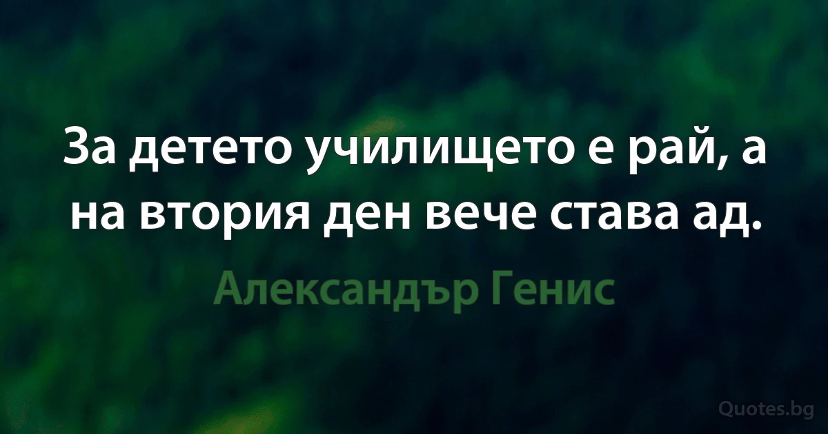 За детето училището е рай, а на втория ден вече става ад. (Александър Генис)