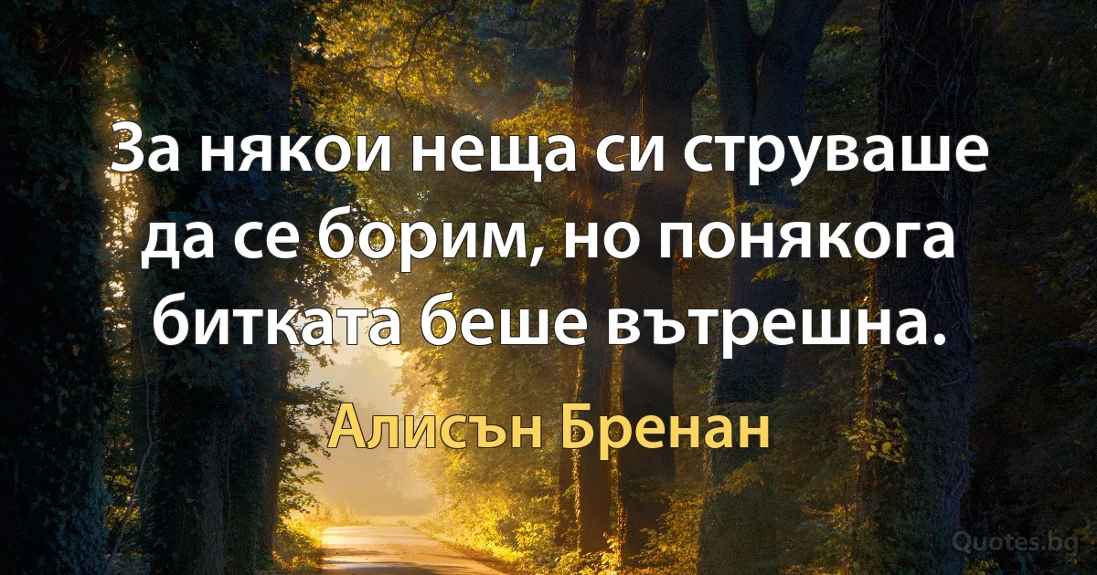 За някои неща си струваше да се борим, но понякога битката беше вътрешна. (Алисън Бренан)