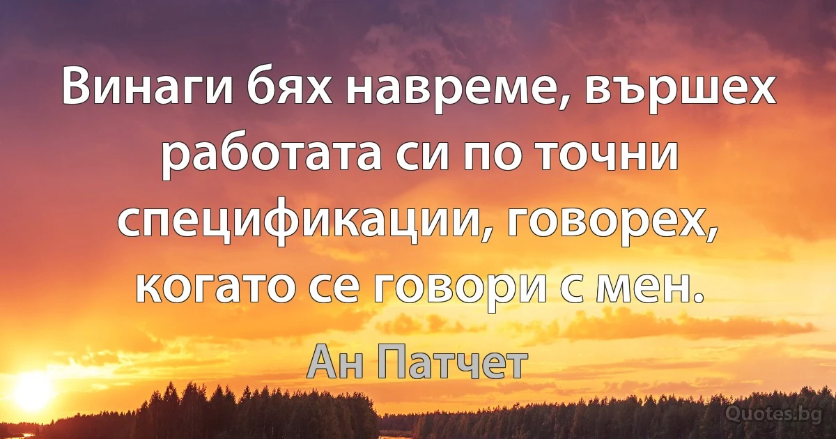 Винаги бях навреме, вършех работата си по точни спецификации, говорех, когато се говори с мен. (Ан Патчет)