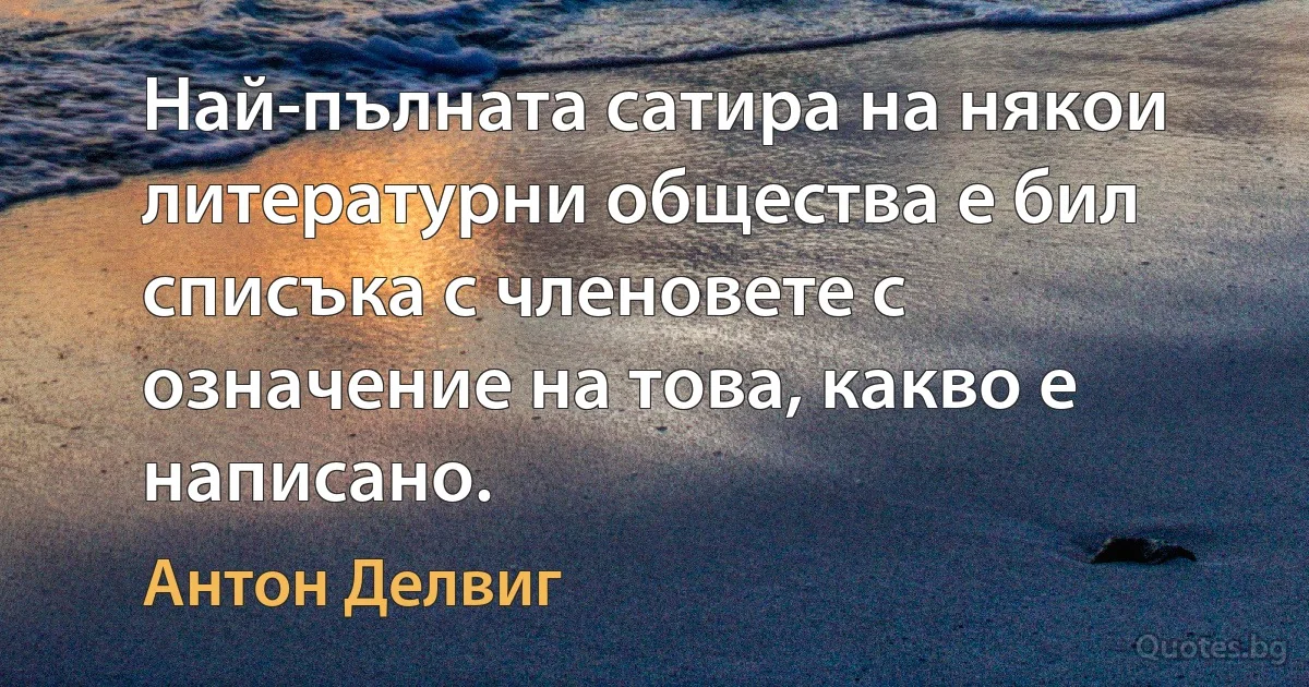 Най-пълната сатира на някои литературни общества е бил списъка с членовете с означение на това, какво е написано. (Антон Делвиг)