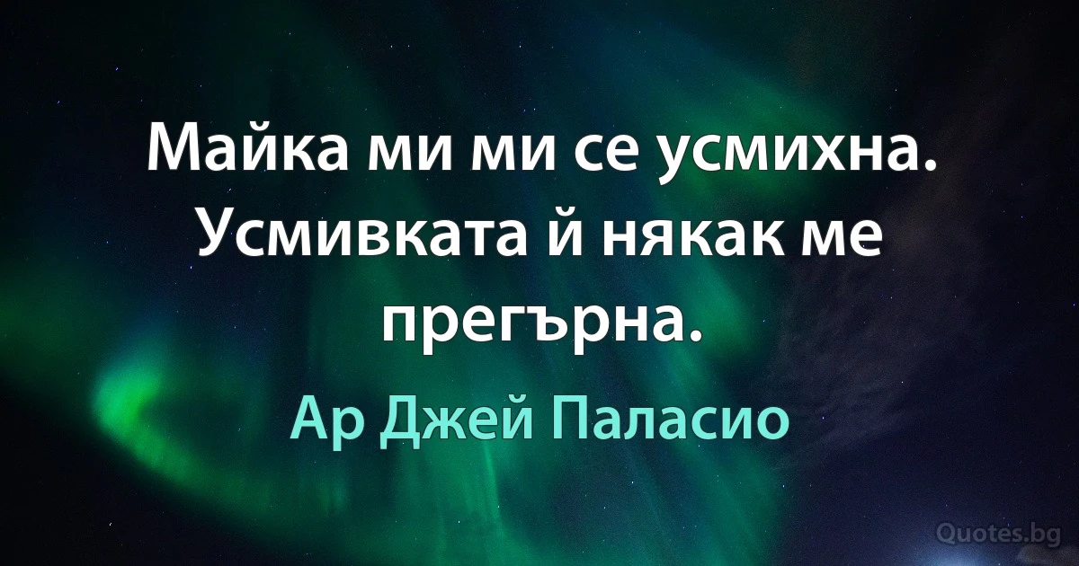 Майка ми ми се усмихна. Усмивката й някак ме прегърна. (Ар Джей Паласио)