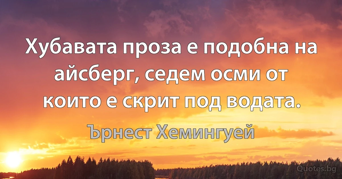 Хубавата проза е подобна на айсберг, седем осми от които е скрит под водата. (Ърнест Хемингуей)