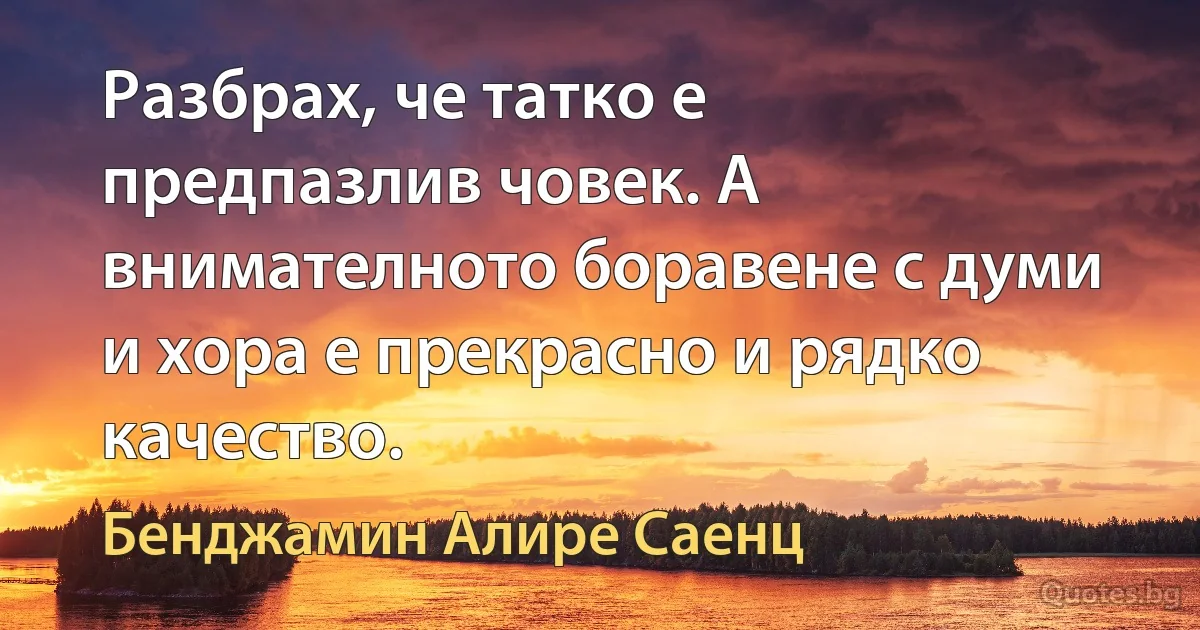 Разбрах, че татко е предпазлив човек. А внимателното боравене с думи и хора е прекрасно и рядко качество. (Бенджамин Алире Саенц)