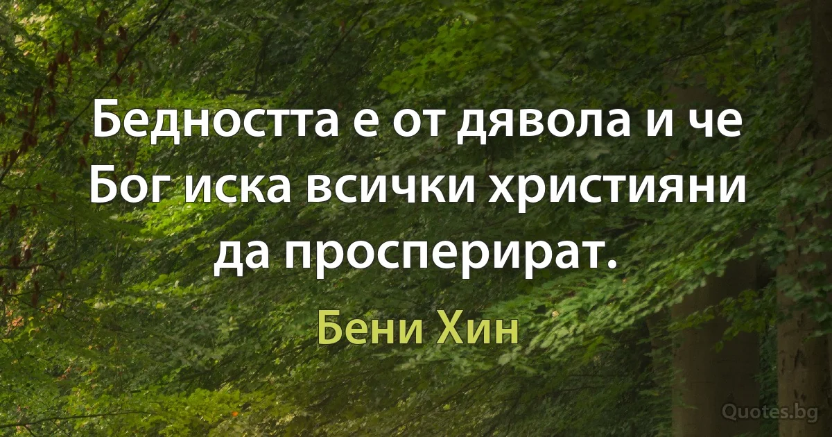 Бедността е от дявола и че Бог иска всички християни да просперират. (Бени Хин)