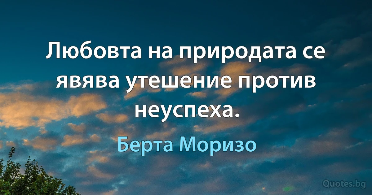 Любовта на природата се явява утешение против неуспеха. (Берта Моризо)