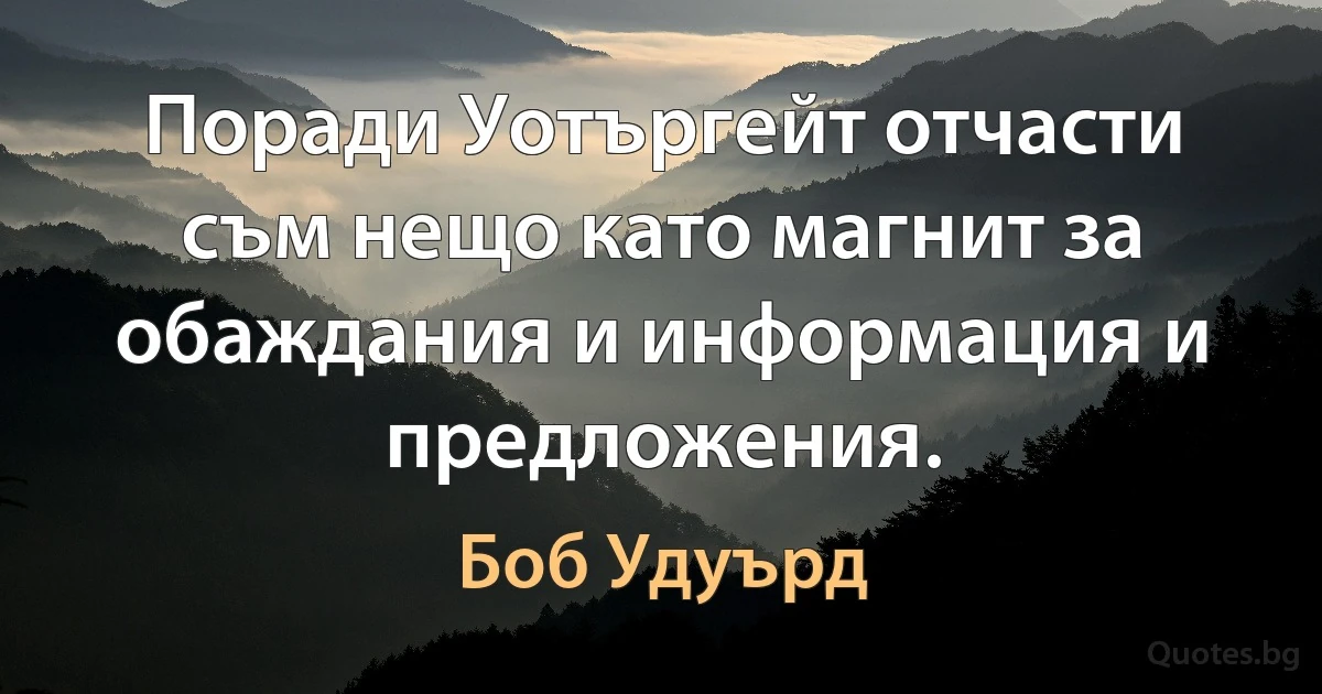 Поради Уотъргейт отчасти съм нещо като магнит за обаждания и информация и предложения. (Боб Удуърд)