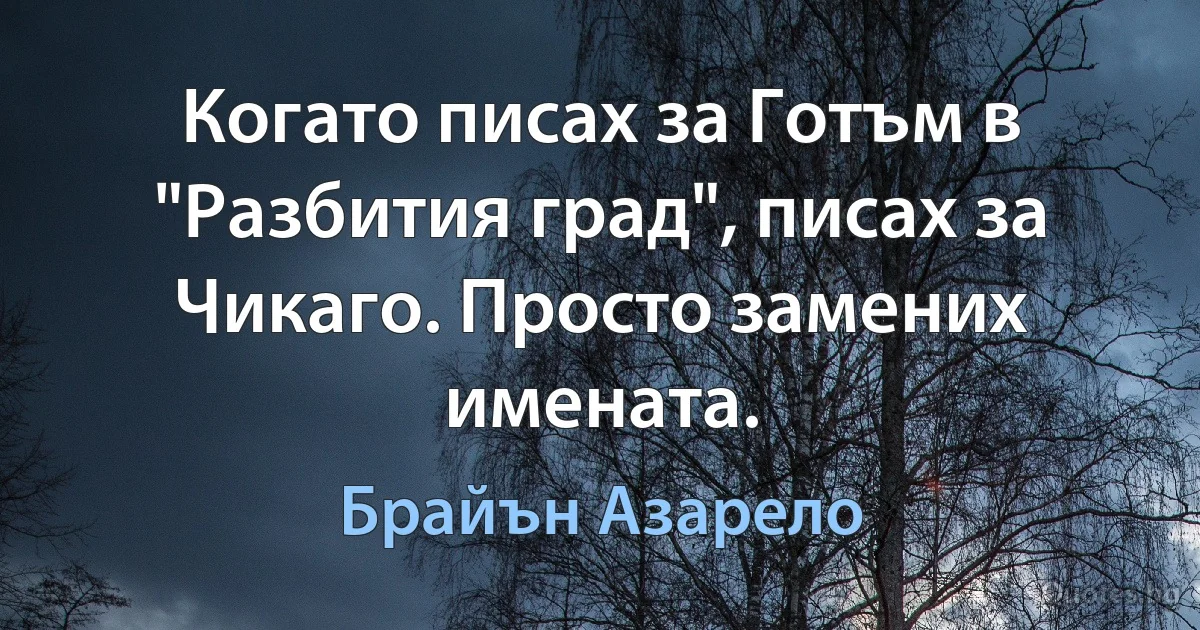 Когато писах за Готъм в "Разбития град", писах за Чикаго. Просто замених имената. (Брайън Азарело)