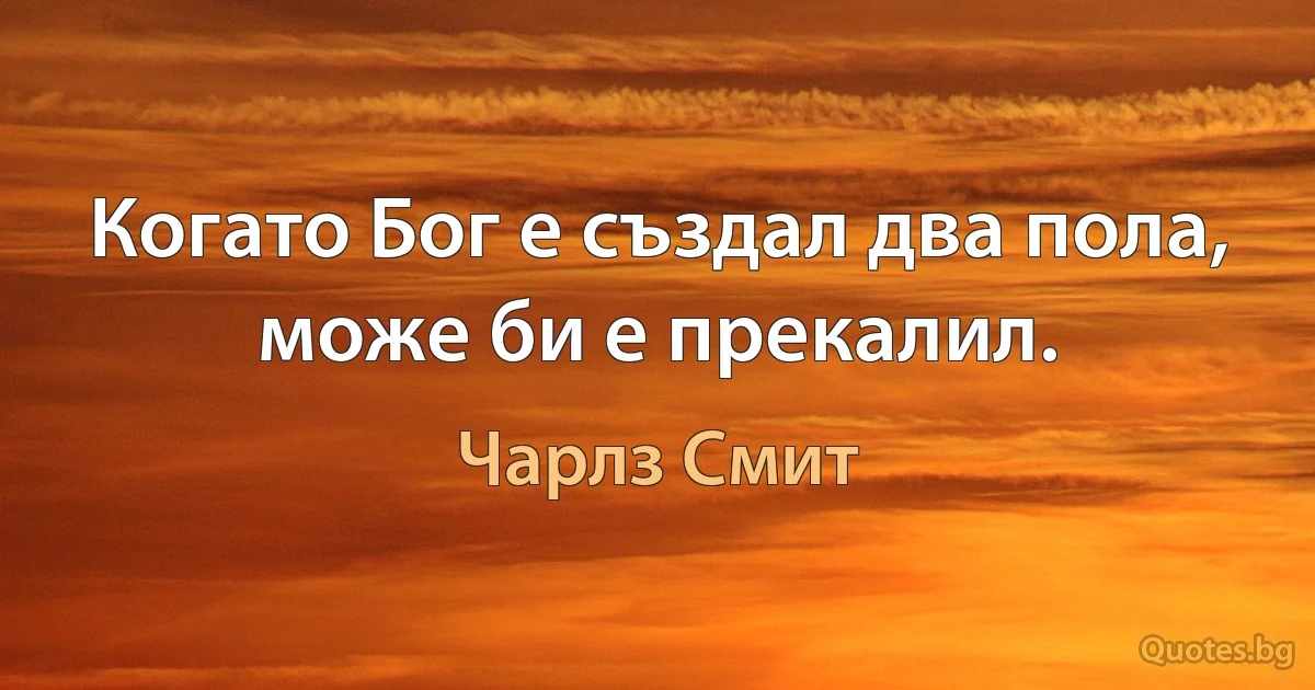 Когато Бог е създал два пола, може би е прекалил. (Чарлз Смит)