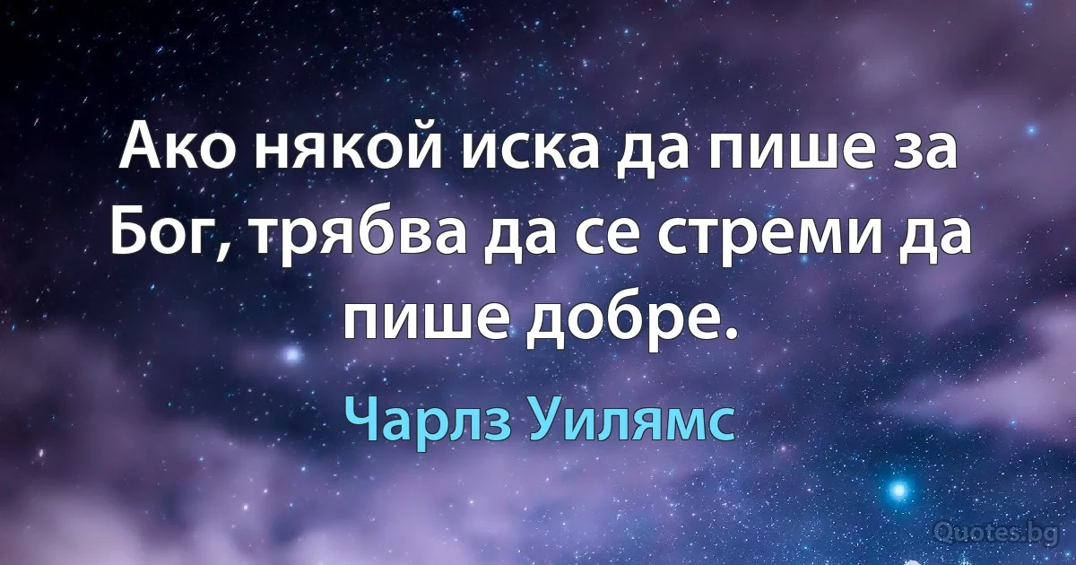 Ако някой иска да пише за Бог, трябва да се стреми да пише добре. (Чарлз Уилямс)